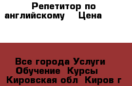 Репетитор по английскому  › Цена ­ 1 000 - Все города Услуги » Обучение. Курсы   . Кировская обл.,Киров г.